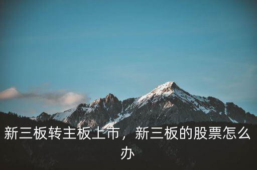 新三板轉(zhuǎn)主板上市，新三板的股票怎么辦