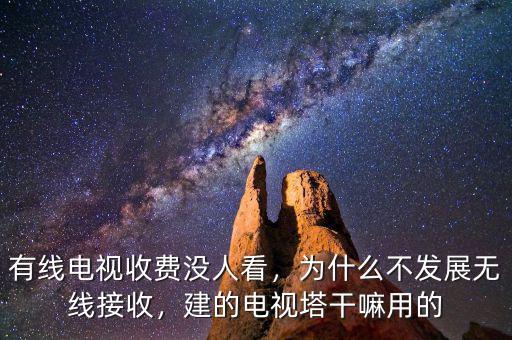 有線電視收費沒人看，為什么不發(fā)展無線接收，建的電視塔干嘛用的