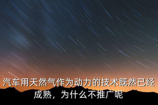 汽車用天然氣作為動(dòng)力的技術(shù)既然已經(jīng)成熟，為什么不推廣呢