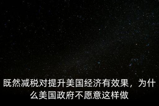 既然減稅對提升美國經(jīng)濟(jì)有效果，為什么美國政府不愿意這樣做
