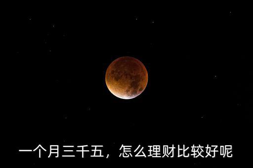 一個(gè)月三千五，怎么理財(cái)比較好呢