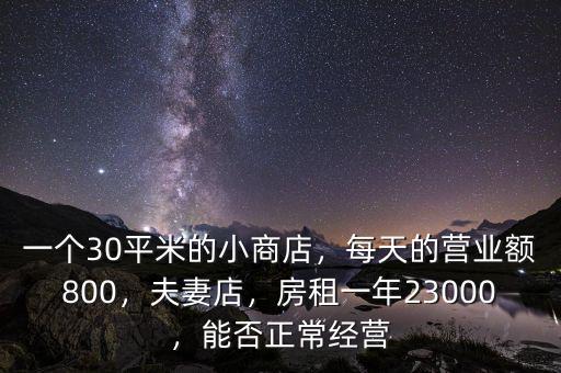 一個30平米的小商店，每天的營業(yè)額800，夫妻店，房租一年23000，能否正常經(jīng)營