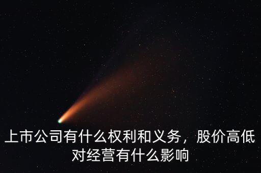 上市公司有什么權(quán)利和義務(wù)，股價(jià)高低對(duì)經(jīng)營(yíng)有什么影響