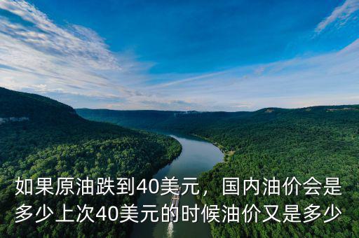 如果原油跌到40美元，國(guó)內(nèi)油價(jià)會(huì)是多少上次40美元的時(shí)候油價(jià)又是多少