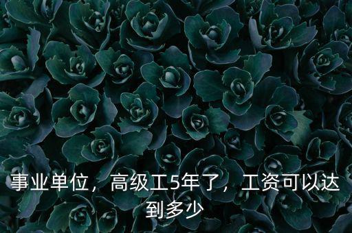 事業(yè)單位，高級工5年了，工資可以達(dá)到多少