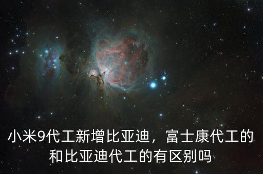 小米9代工新增比亞迪，富士康代工的和比亞迪代工的有區(qū)別嗎