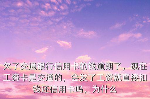 欠了交通銀行信用卡的錢逾期了，現(xiàn)在工資卡是交通的，會(huì)發(fā)了工資就直接扣錢還信用卡嗎，為什么