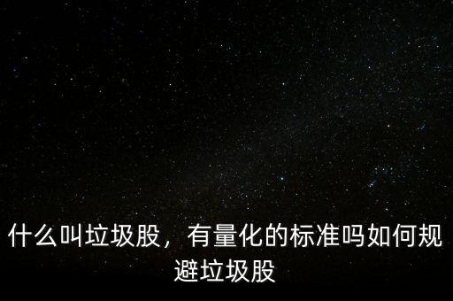 什么叫垃圾股，有量化的標(biāo)準(zhǔn)嗎如何規(guī)避垃圾股