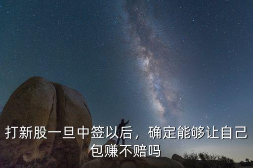 打新股一旦中簽以后，確定能夠讓自己包賺不賠嗎