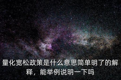 量化寬松政策是什么意思簡單明了的解釋，能舉例說明一下嗎