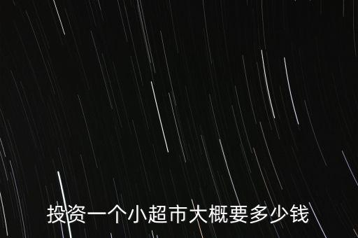投資一個(gè)小超市大概要多少錢(qián)