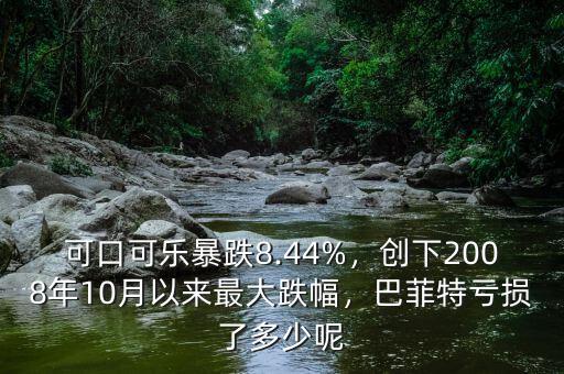 可口可樂暴跌8.44%，創(chuàng)下2008年10月以來最大跌幅，巴菲特虧損了多少呢