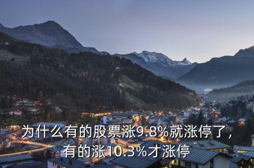 為什么有的股票漲9.8%就漲停了，有的漲10.3%才漲停