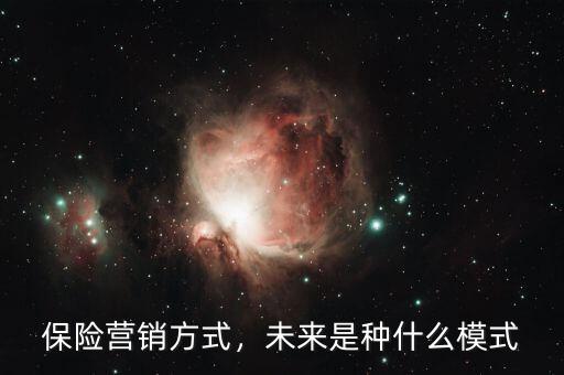 保險(xiǎn)營銷方式，未來是種什么模式