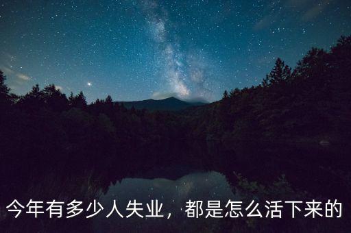 今年有多少人失業(yè)，都是怎么活下來的