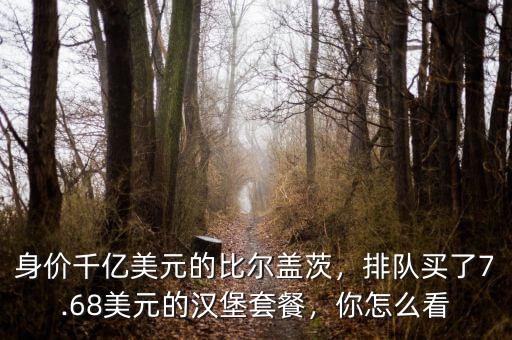 身價(jià)千億美元的比爾蓋茨，排隊(duì)買了7.68美元的漢堡套餐，你怎么看