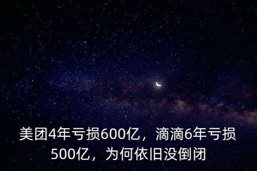 美團(tuán)4年虧損600億，滴滴6年虧損500億，為何依舊沒倒閉