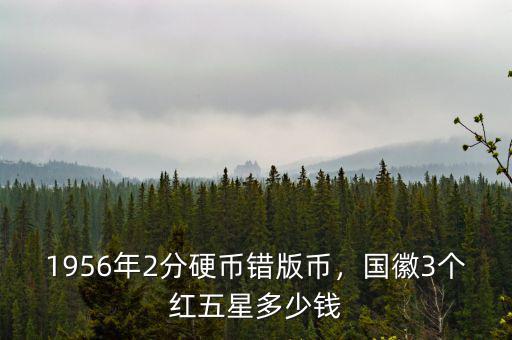 1956年2分硬幣錯(cuò)版幣，國徽3個(gè)紅五星多少錢