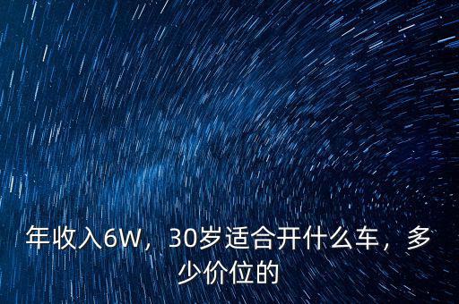 年收入6W，30歲適合開(kāi)什么車(chē)，多少價(jià)位的