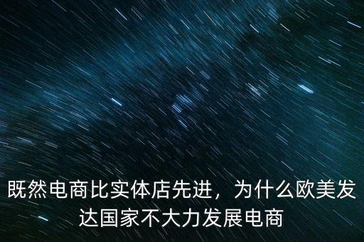 既然電商比實(shí)體店先進(jìn)，為什么歐美發(fā)達(dá)國(guó)家不大力發(fā)展電商