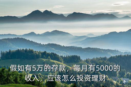 假如有5萬的存款，每月有5000的收入，應(yīng)該怎么投資理財(cái)