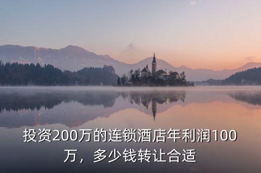 投資200萬的連鎖酒店年利潤(rùn)100萬，多少錢轉(zhuǎn)讓合適