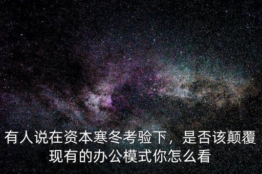 有人說(shuō)在資本寒冬考驗(yàn)下，是否該顛覆現(xiàn)有的辦公模式你怎么看