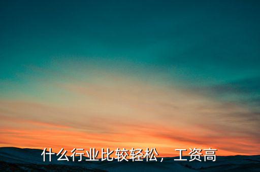 什么行業(yè)比較輕松，工資高