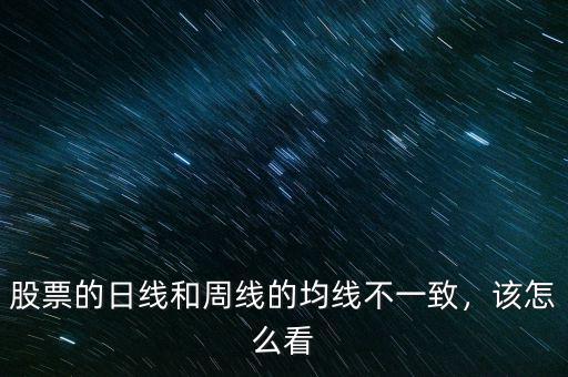 股票的日線和周線的均線不一致，該怎么看