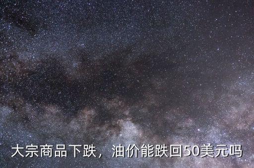 大宗商品下跌，油價(jià)能跌回50美元嗎