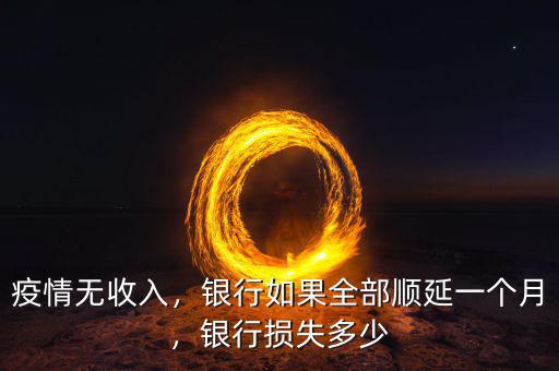 疫情無收入，銀行如果全部順延一個(gè)月，銀行損失多少