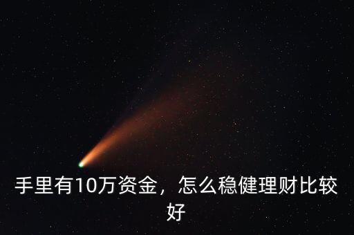 手里有10萬資金，怎么穩(wěn)健理財比較好
