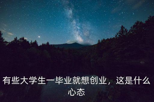 有些大學(xué)生一畢業(yè)就想創(chuàng)業(yè)，這是什么心態(tài)