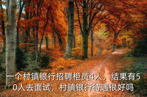 一個村鎮(zhèn)銀行招聘柜員4人，結(jié)果有50人去面試，村鎮(zhèn)銀行待遇很好嗎