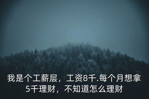 我是個(gè)工薪層，工資8千.每個(gè)月想拿5千理財(cái)，不知道怎么理財(cái)