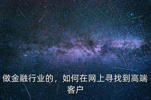 做金融行業(yè)的，如何在網(wǎng)上尋找到高端客戶