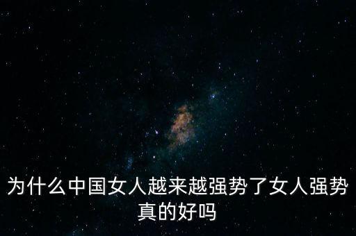 為什么中國(guó)女人越來(lái)越強(qiáng)勢(shì)了女人強(qiáng)勢(shì)真的好嗎
