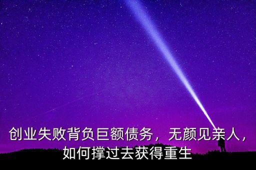 創(chuàng)業(yè)失敗背負(fù)巨額債務(wù)，無(wú)顏見(jiàn)親人，如何撐過(guò)去獲得重生
