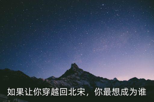如果讓你穿越回北宋，你最想成為誰