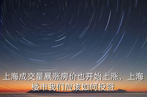 上海成交量暴漲房?jī)r(jià)也開始上漲，上海樓市我們應(yīng)該如何投資