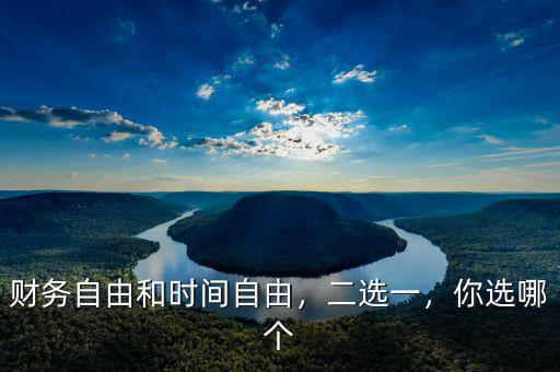 財(cái)務(wù)自由還有什么自由,財(cái)務(wù)自由和時間自由
