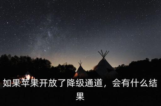如果蘋(píng)果開(kāi)放了降級(jí)通道，會(huì)有什么結(jié)果