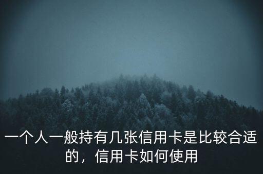 一個人一般持有幾張信用卡是比較合適的，信用卡如何使用