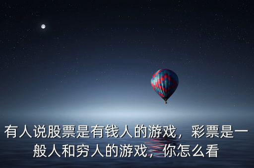 有人說股票是有錢人的游戲，彩票是一般人和窮人的游戲，你怎么看
