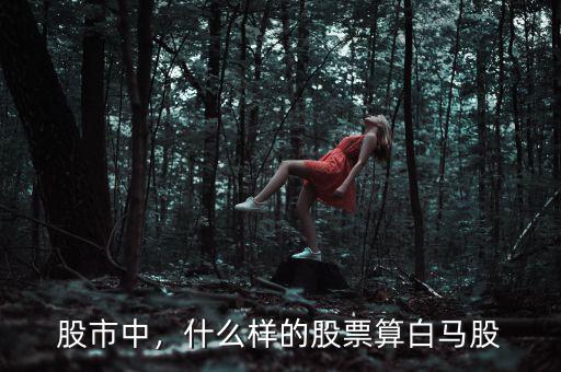 股市中，什么樣的股票算白馬股