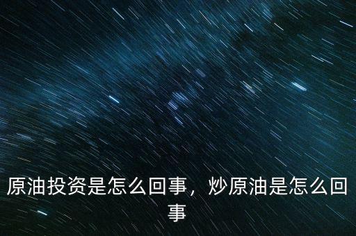 原油投資是怎么回事，炒原油是怎么回事