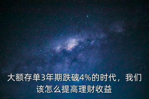 大額存單3年期跌破4%的時(shí)代，我們?cè)撛趺刺岣呃碡?cái)收益