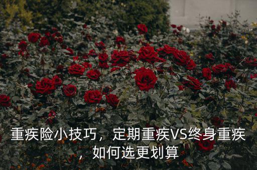 重疾險(xiǎn)小技巧，定期重疾VS終身重疾，如何選更劃算