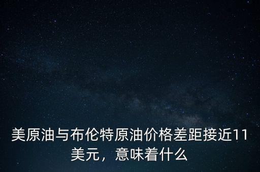 美原油與布倫特原油價(jià)格差距接近11美元，意味著什么