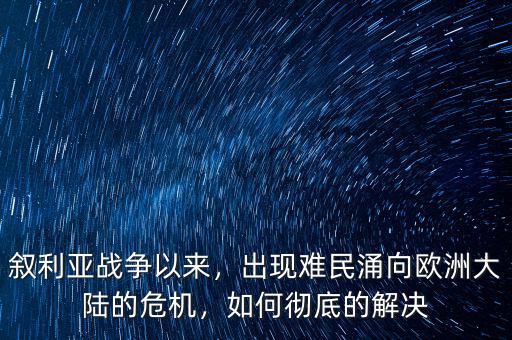 敘利亞戰(zhàn)爭以來，出現(xiàn)難民涌向歐洲大陸的危機(jī)，如何徹底的解決